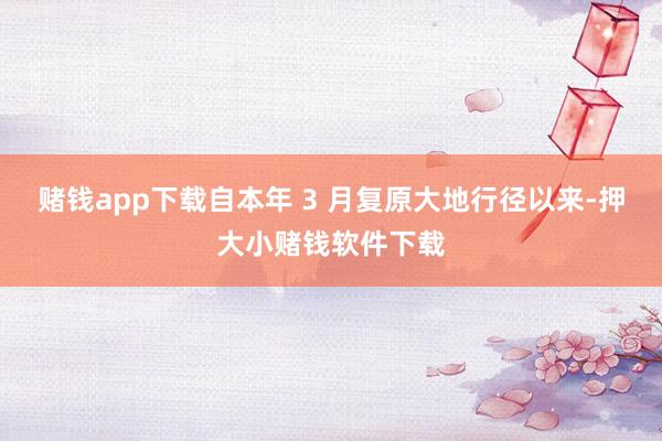 赌钱app下载自本年 3 月复原大地行径以来-押大小赌钱软件下载