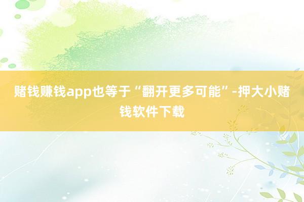 赌钱赚钱app也等于“翻开更多可能”-押大小赌钱软件下载