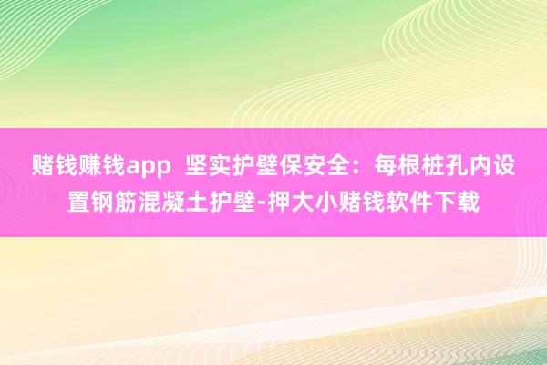 赌钱赚钱app  坚实护壁保安全：每根桩孔内设置钢筋混凝土护壁-押大小赌钱软件下载