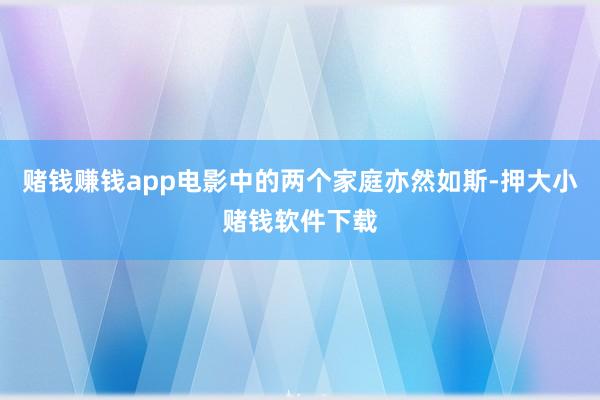 赌钱赚钱app电影中的两个家庭亦然如斯-押大小赌钱软件下载