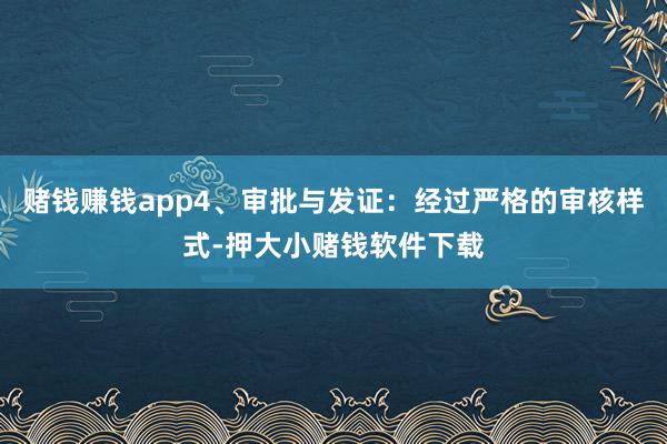 赌钱赚钱app4、审批与发证：经过严格的审核样式-押大小赌钱软件下载