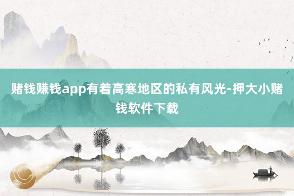 赌钱赚钱app有着高寒地区的私有风光-押大小赌钱软件下载