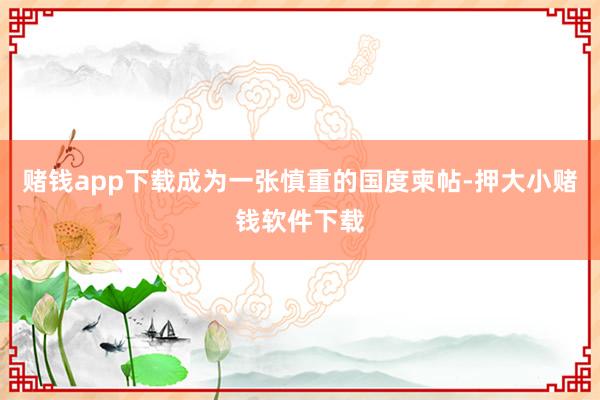 赌钱app下载成为一张慎重的国度柬帖-押大小赌钱软件下载