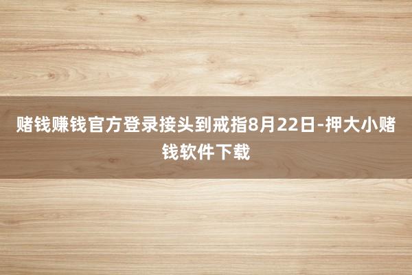 赌钱赚钱官方登录接头到戒指8月22日-押大小赌钱软件下载
