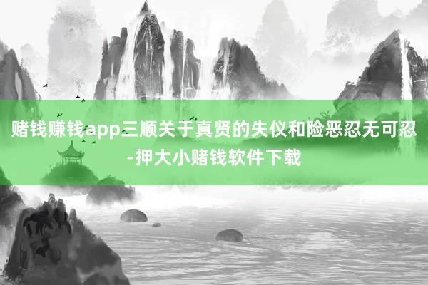 赌钱赚钱app三顺关于真贤的失仪和险恶忍无可忍-押大小赌钱软件下载