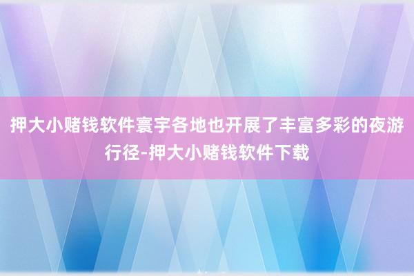 押大小赌钱软件寰宇各地也开展了丰富多彩的夜游行径-押大小赌钱软件下载
