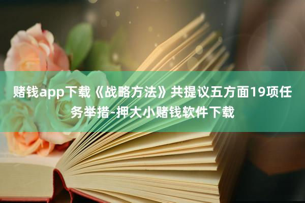 赌钱app下载《战略方法》共提议五方面19项任务举措-押大小赌钱软件下载