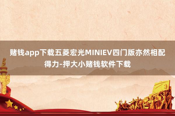 赌钱app下载五菱宏光MINIEV四门版亦然相配得力-押大小赌钱软件下载