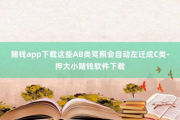 赌钱app下载这些AB类驾照会自动左迁成C类-押大小赌钱软件下载