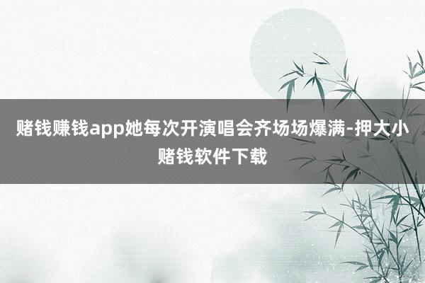 赌钱赚钱app她每次开演唱会齐场场爆满-押大小赌钱软件下载