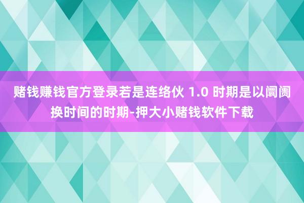 赌钱赚钱官方登录若是连络伙 1.0 时期是以阛阓换时间的时期-押大小赌钱软件下载