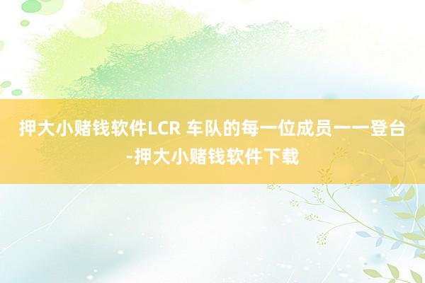 押大小赌钱软件LCR 车队的每一位成员一一登台-押大小赌钱软件下载