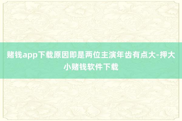 赌钱app下载原因即是两位主演年齿有点大-押大小赌钱软件下载