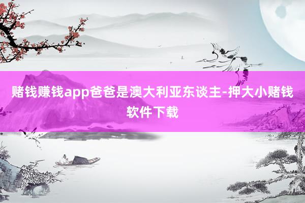 赌钱赚钱app爸爸是澳大利亚东谈主-押大小赌钱软件下载