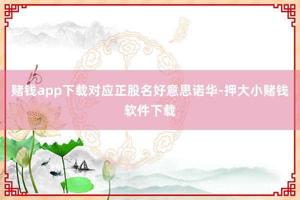 赌钱app下载对应正股名好意思诺华-押大小赌钱软件下载