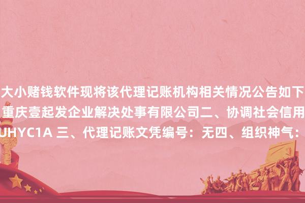 押大小赌钱软件现将该代理记账机构相关情况公告如下：　　一、代理记账机构称呼：重庆壹起发企业解决处事有限公司　　二、协调社会信用代码：91500000MA5YUHYC1A 　　三、代理记账文凭编号：无　　四、组织神气：有限背负公司　　五、业务认真东谈主姓名：屈可洁　　六、场所地区:重庆市-市辖区-两江新区　　七、工商注册登记地址：重庆市北部新区金童路9号1幢1-26-3　　八、是否自贸区机构：是　　2024年11月22日　　重庆市两江新区财政局		  					  -押大小赌钱软件下载