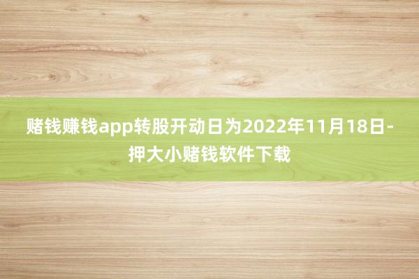 赌钱赚钱app转股开动日为2022年11月18日-押大小赌钱软件下载