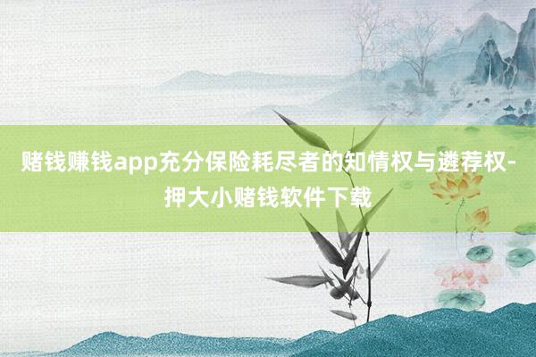 赌钱赚钱app充分保险耗尽者的知情权与遴荐权-押大小赌钱软件下载