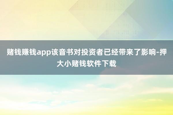 赌钱赚钱app该音书对投资者已经带来了影响-押大小赌钱软件下载