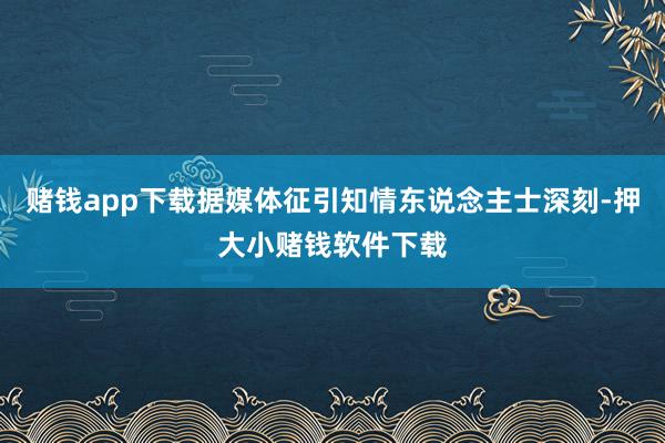 赌钱app下载据媒体征引知情东说念主士深刻-押大小赌钱软件下载