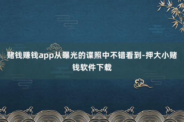 赌钱赚钱app从曝光的谍照中不错看到-押大小赌钱软件下载