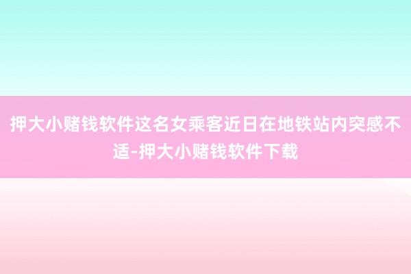 押大小赌钱软件这名女乘客近日在地铁站内突感不适-押大小赌钱软件下载