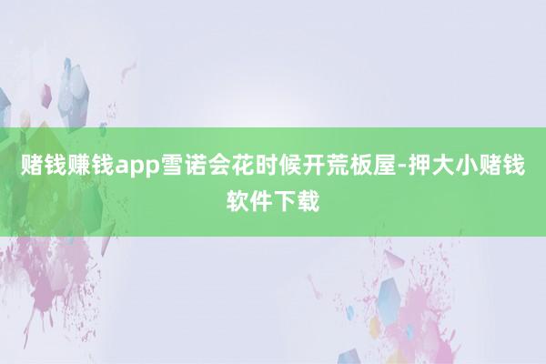 赌钱赚钱app雪诺会花时候开荒板屋-押大小赌钱软件下载