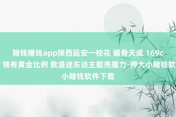 赌钱赚钱app陕西延安一校花 媚骨天成 169cm身高 领有黄金比例 散漫迷东谈主躯壳魔力-押大小赌钱软件下载