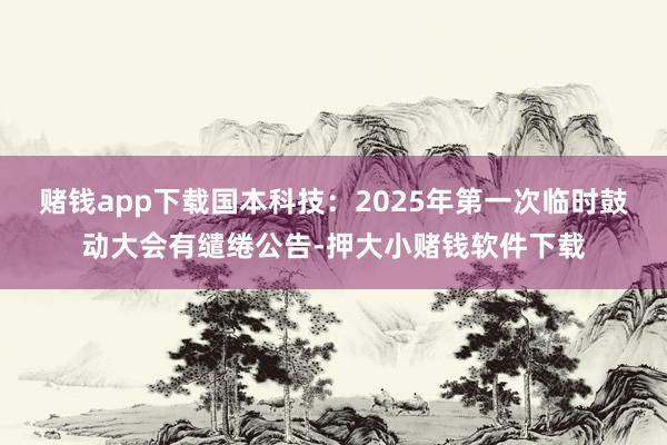 赌钱app下载国本科技：2025年第一次临时鼓动大会有缱绻公告-押大小赌钱软件下载