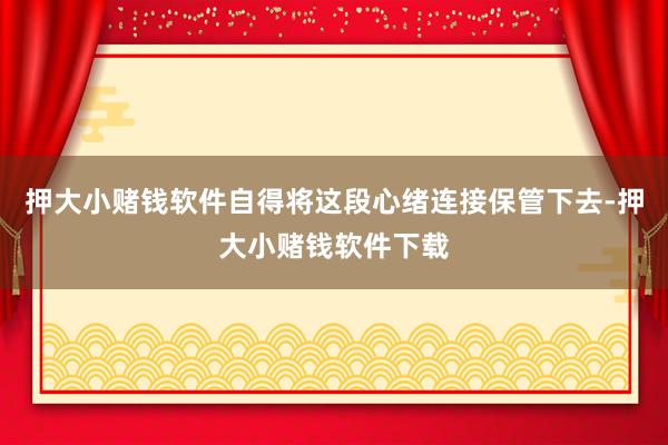 押大小赌钱软件自得将这段心绪连接保管下去-押大小赌钱软件下载