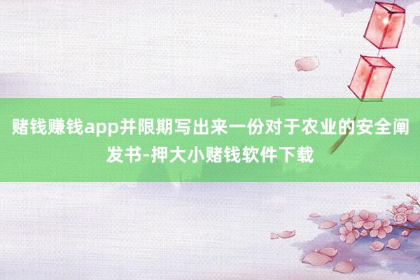 赌钱赚钱app并限期写出来一份对于农业的安全阐发书-押大小赌钱软件下载