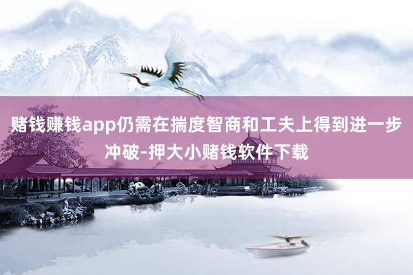 赌钱赚钱app仍需在揣度智商和工夫上得到进一步冲破-押大小赌钱软件下载