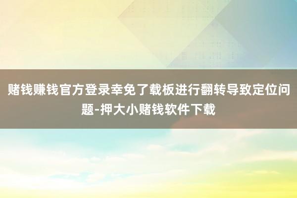赌钱赚钱官方登录幸免了载板进行翻转导致定位问题-押大小赌钱软件下载