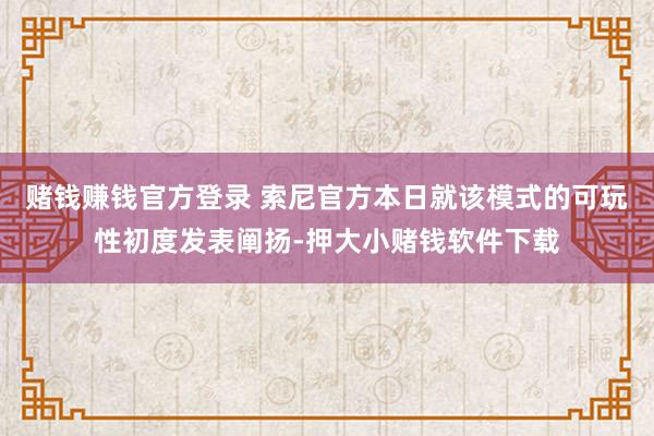 赌钱赚钱官方登录 索尼官方本日就该模式的可玩性初度发表阐扬-押大小赌钱软件下载
