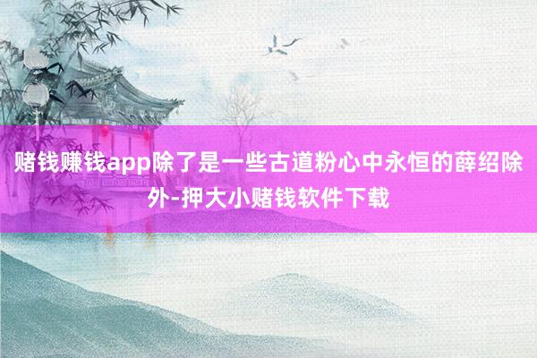 赌钱赚钱app除了是一些古道粉心中永恒的薛绍除外-押大小赌钱软件下载