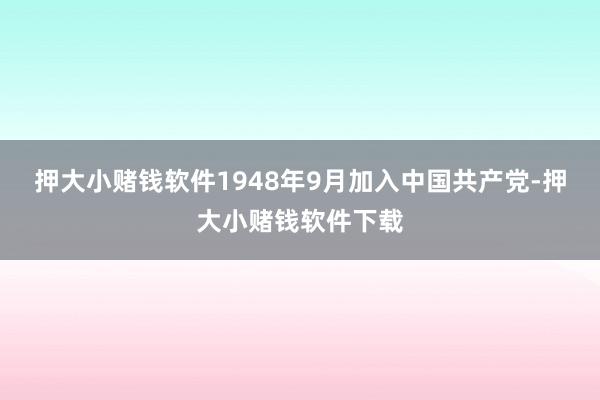 押大小赌钱软件1948年9月加入中国共产党-押大小赌钱软件下载
