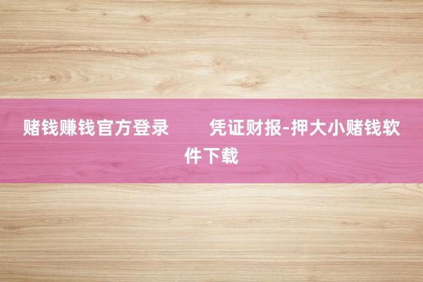 赌钱赚钱官方登录        凭证财报-押大小赌钱软件下载