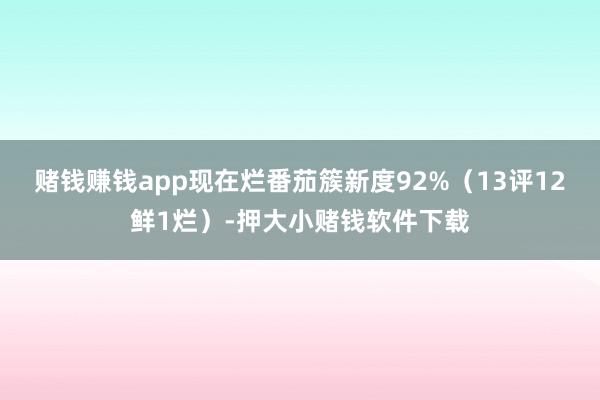 赌钱赚钱app现在烂番茄簇新度92%（13评12鲜1烂）-押大小赌钱软件下载