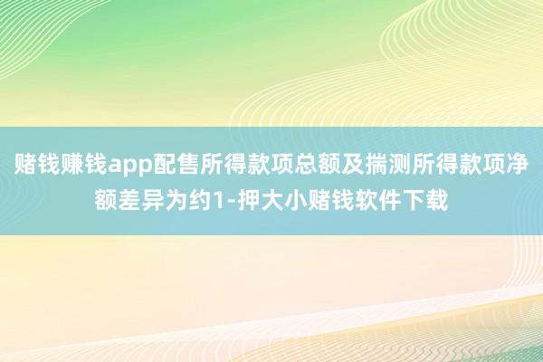 赌钱赚钱app配售所得款项总额及揣测所得款项净额差异为约1-押大小赌钱软件下载