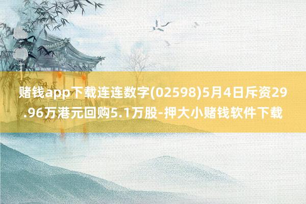 赌钱app下载连连数字(02598)5月4日斥资29.96万港元回购5.1万股-押大小赌钱软件下载