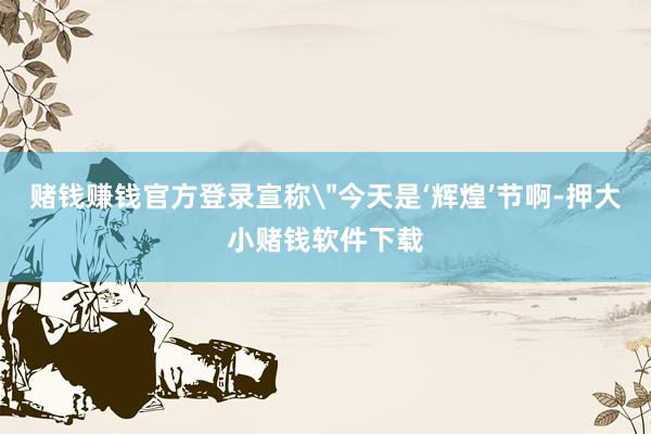 赌钱赚钱官方登录宣称