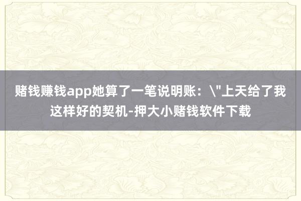 赌钱赚钱app她算了一笔说明账：