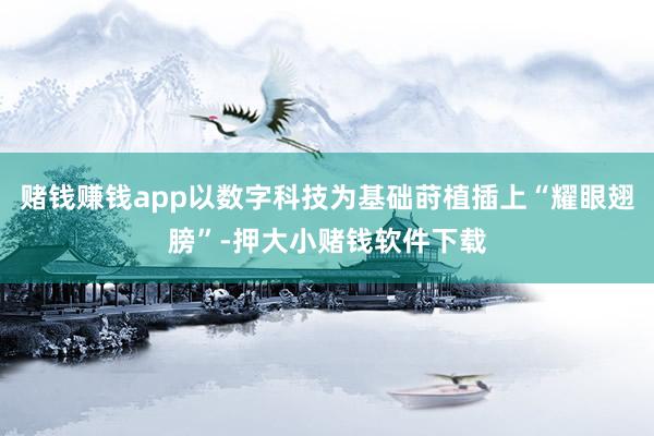 赌钱赚钱app以数字科技为基础莳植插上“耀眼翅膀”-押大小赌钱软件下载