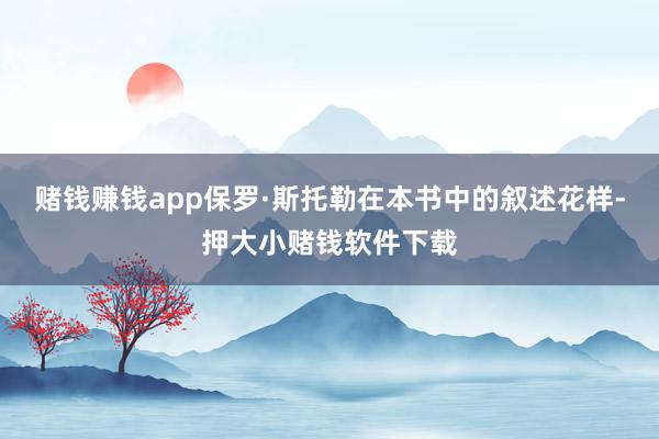 赌钱赚钱app保罗·斯托勒在本书中的叙述花样-押大小赌钱软件下载