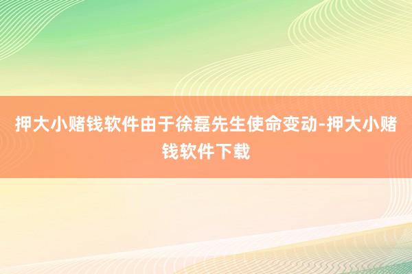 押大小赌钱软件由于徐磊先生使命变动-押大小赌钱软件下载