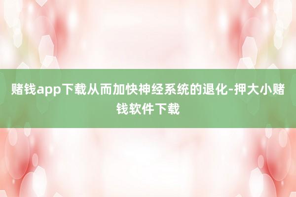 赌钱app下载从而加快神经系统的退化-押大小赌钱软件下载