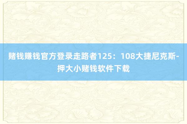 赌钱赚钱官方登录走路者125：108大捷尼克斯-押大小赌钱软件下载