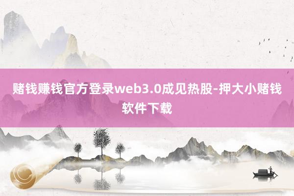 赌钱赚钱官方登录web3.0成见热股-押大小赌钱软件下载
