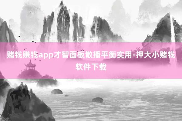 赌钱赚钱app才智面板散播平衡实用-押大小赌钱软件下载