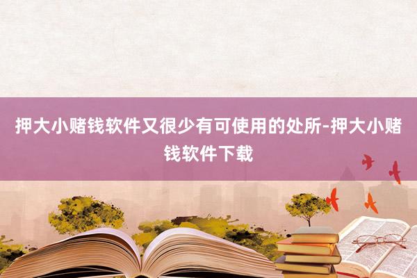 押大小赌钱软件又很少有可使用的处所-押大小赌钱软件下载